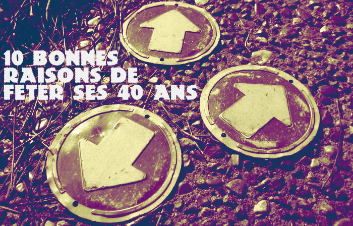 10 raisons de fter son anniversaire des 40 ans