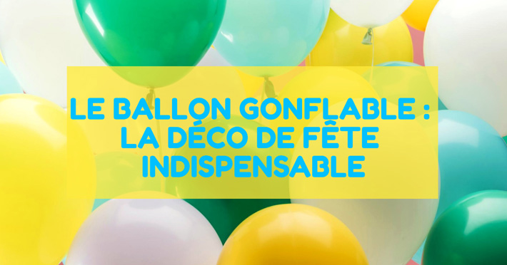 Des ballons gonflables : la dcoration de fte indispensable